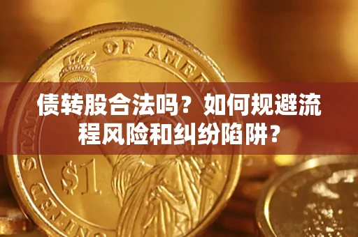 武汉债转股合法吗？如何规避流程风险和纠纷陷阱？