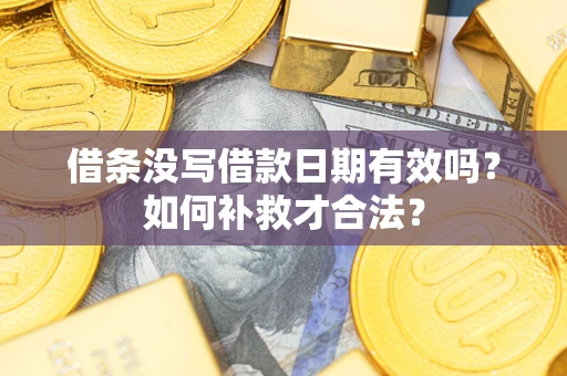 武汉借条没写借款日期有效吗？如何补救才合法？