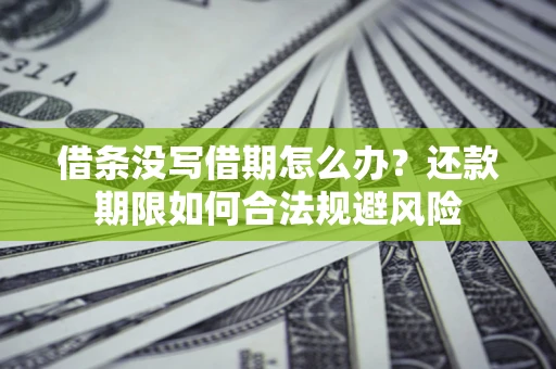 武汉借条没写借期怎么办？还款期限如何合法规避风险