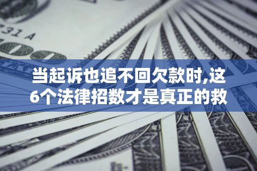 武汉当起诉也追不回欠款时,这6个法律招数才是真正的救命稻草