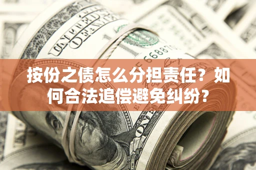 武汉按份之债怎么分担责任？如何合法追偿避免纠纷？