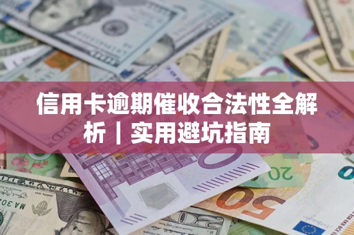 武汉信用卡逾期催收合法性全解析｜实用避坑指南