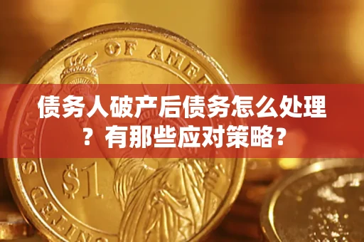 武汉债务人破产后债务怎么处理？有那些应对策略？