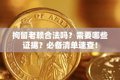武汉拘留老赖合法吗？需要哪些证据？必备清单速查！