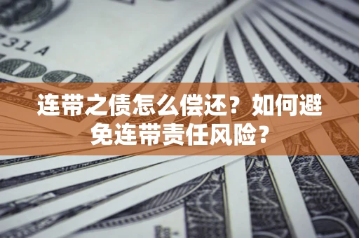 武汉连带之债怎么偿还？如何避免连带责任风险？