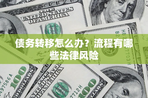 武汉债务转移怎么办？流程有哪些法律风险