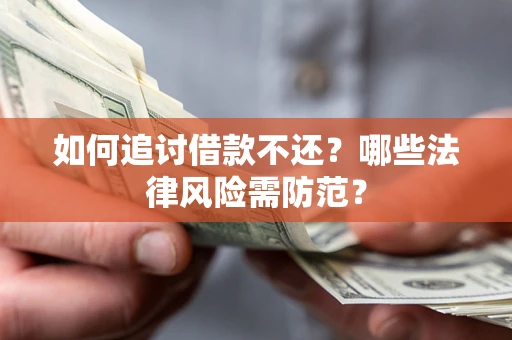 武汉如何追讨借款不还？哪些法律风险需防范？