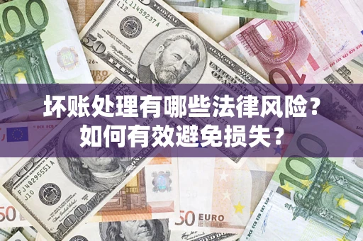 武汉坏账处理有哪些法律风险？如何有效避免损失？